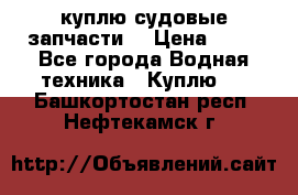 куплю судовые запчасти. › Цена ­ 13 - Все города Водная техника » Куплю   . Башкортостан респ.,Нефтекамск г.